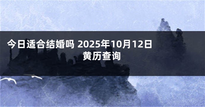 今日适合结婚吗 2025年10月12日黄历查询