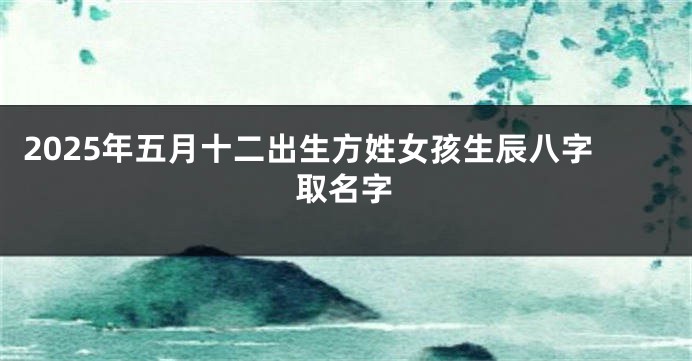 2025年五月十二出生方姓女孩生辰八字取名字