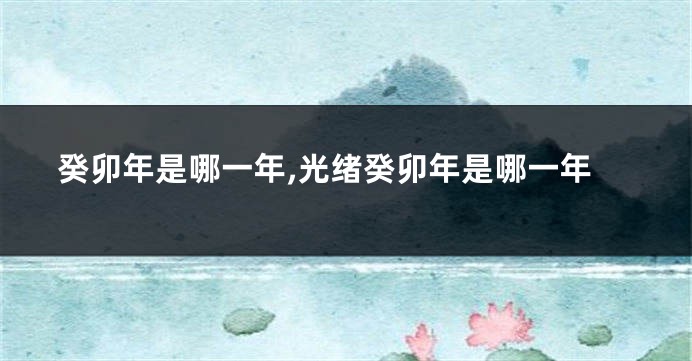 癸卯年是哪一年,光绪癸卯年是哪一年