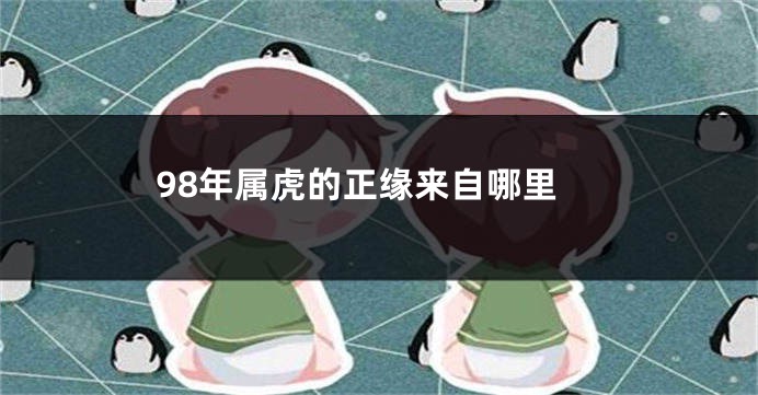 98年属虎的正缘来自哪里
