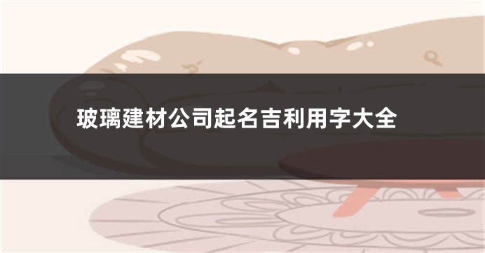 玻璃建材公司起名吉利用字大全