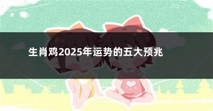 生肖鸡2025年运势的五大预兆