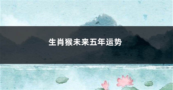 生肖猴未来五年运势