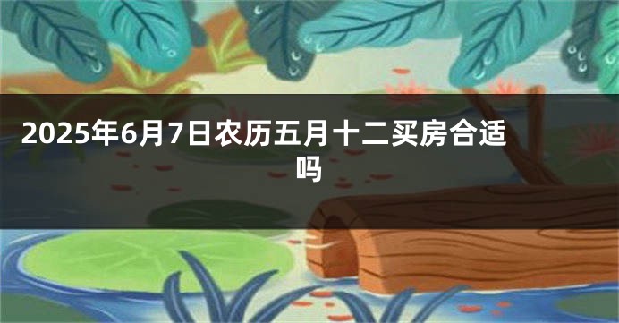 2025年6月7日农历五月十二买房合适吗
