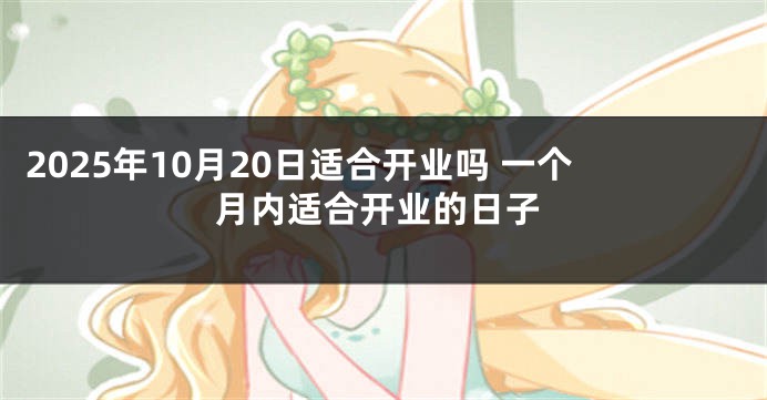 2025年10月20日适合开业吗 一个月内适合开业的日子