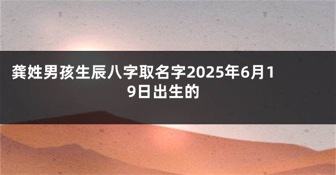 龚姓男孩生辰八字取名字2025年6月19日出生的