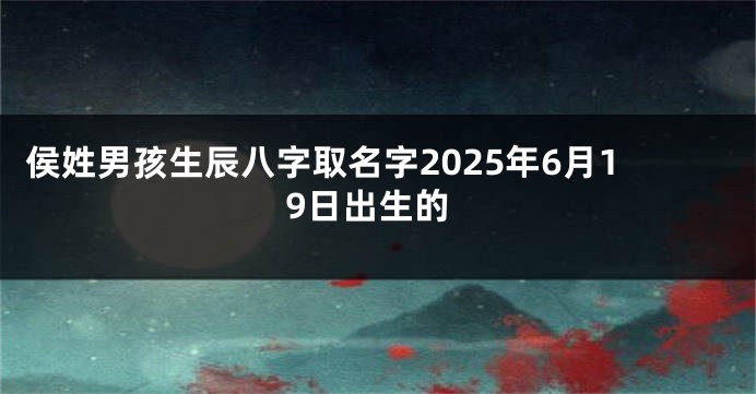 侯姓男孩生辰八字取名字2025年6月19日出生的