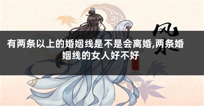 有两条以上的婚姻线是不是会离婚,两条婚姻线的女人好不好