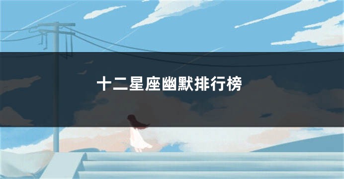 十二星座幽默排行榜