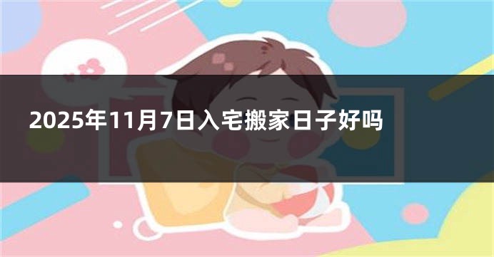 2025年11月7日入宅搬家日子好吗