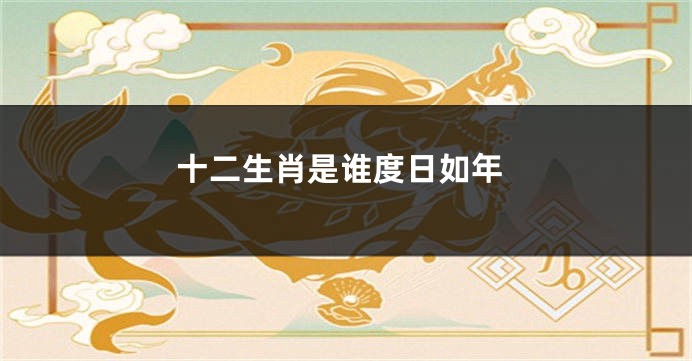 十二生肖是谁度日如年