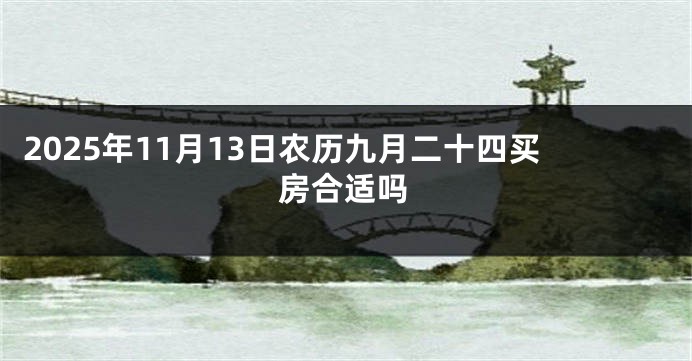 2025年11月13日农历九月二十四买房合适吗