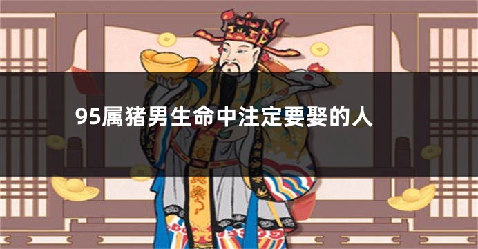 95属猪男生命中注定要娶的人