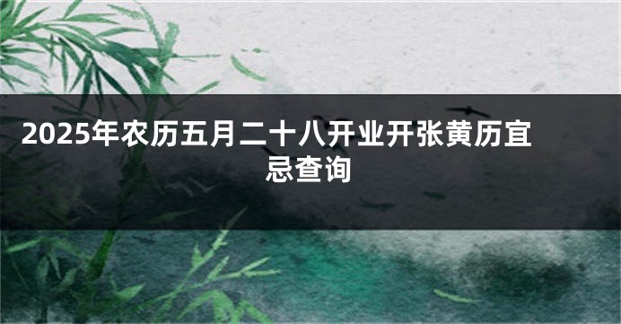 2025年农历五月二十八开业开张黄历宜忌查询