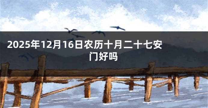 2025年12月16日农历十月二十七安门好吗