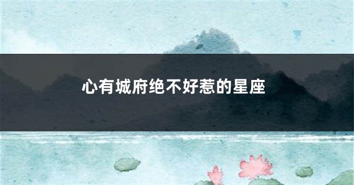 心有城府绝不好惹的星座