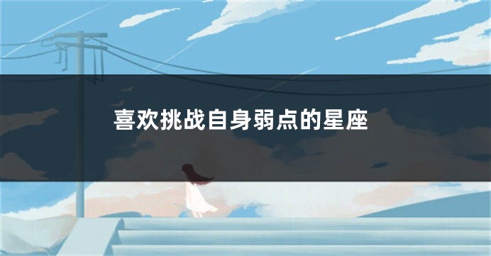 喜欢挑战自身弱点的星座