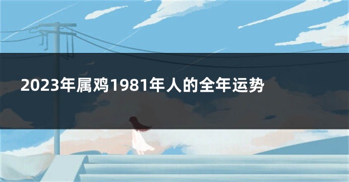 2023年属鸡1981年人的全年运势
