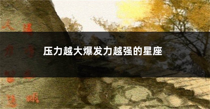 压力越大爆发力越强的星座