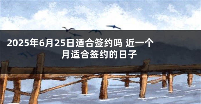 2025年6月25日适合签约吗 近一个月适合签约的日子