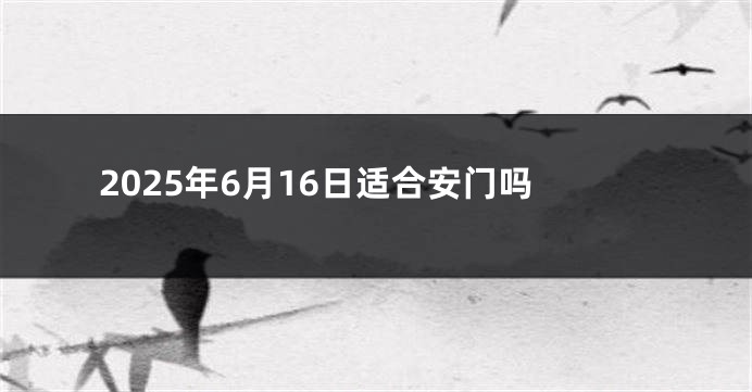 2025年6月16日适合安门吗