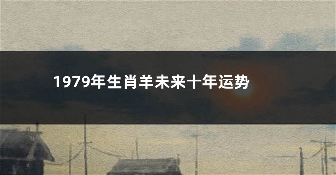 1979年生肖羊未来十年运势