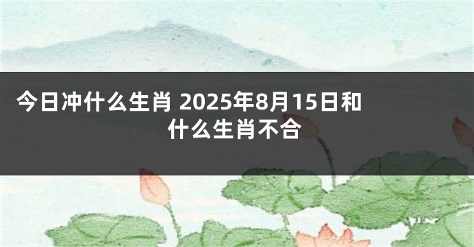 今日冲什么生肖 2025年8月15日和什么生肖不合