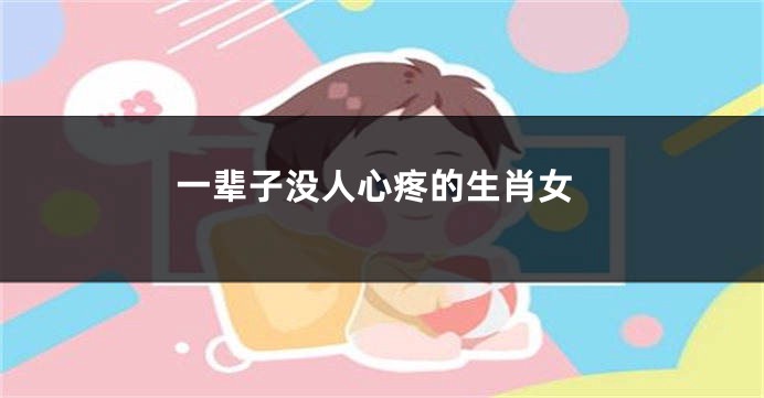 一辈子没人心疼的生肖女