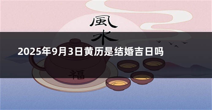 2025年9月3日黄历是结婚吉日吗