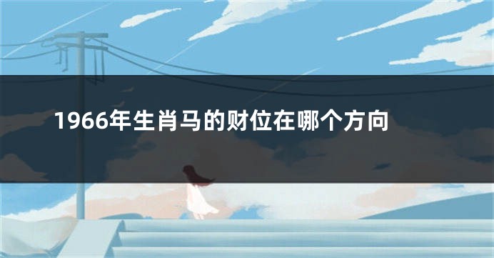 1966年生肖马的财位在哪个方向