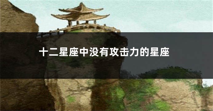 十二星座中没有攻击力的星座