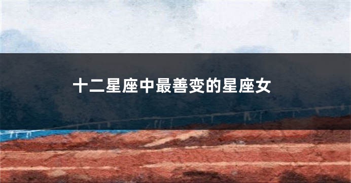 十二星座中最善变的星座女