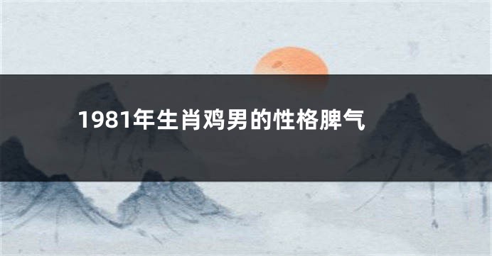 1981年生肖鸡男的性格脾气