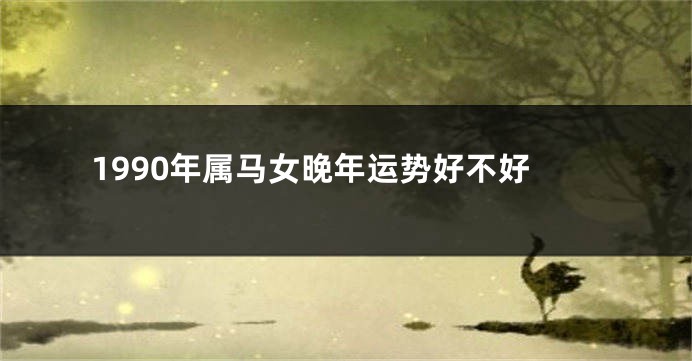 1990年属马女晚年运势好不好