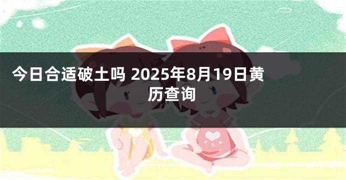 今日合适破土吗 2025年8月19日黄历查询