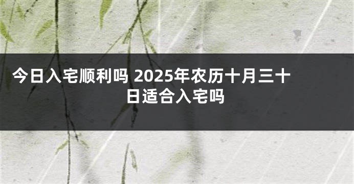 今日入宅顺利吗 2025年农历十月三十日适合入宅吗