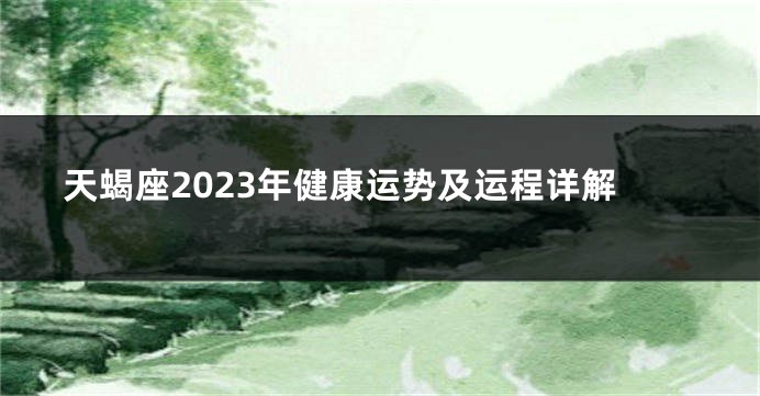 天蝎座2023年健康运势及运程详解