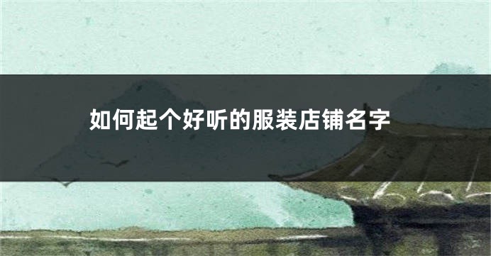 如何起个好听的服装店铺名字