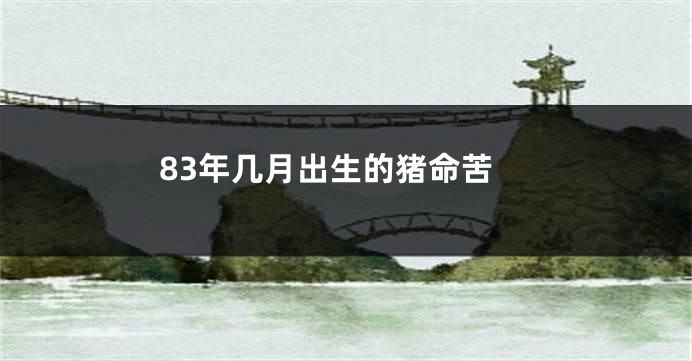 83年几月出生的猪命苦
