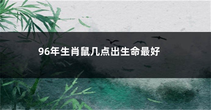 96年生肖鼠几点出生命最好