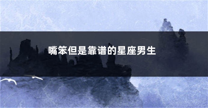 嘴笨但是靠谱的星座男生