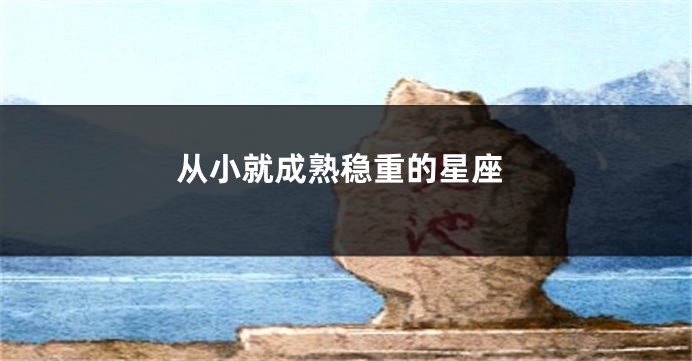 从小就成熟稳重的星座