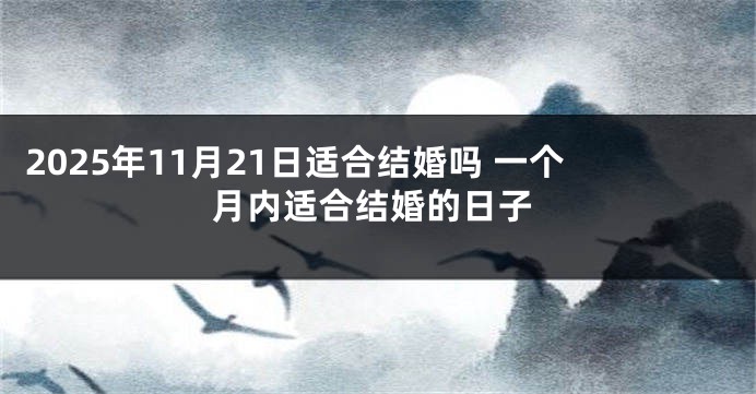 2025年11月21日适合结婚吗 一个月内适合结婚的日子