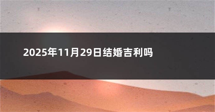 2025年11月29日结婚吉利吗