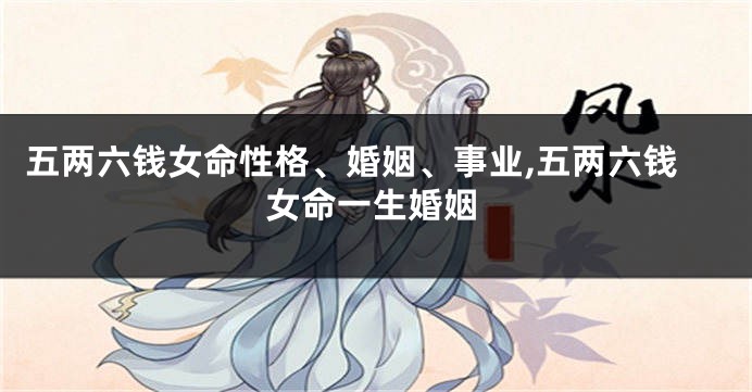 五两六钱女命性格、婚姻、事业,五两六钱女命一生婚姻