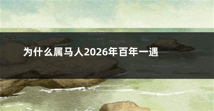 为什么属马人2026年百年一遇 