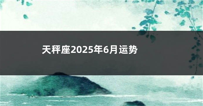 天秤座2025年6月运势