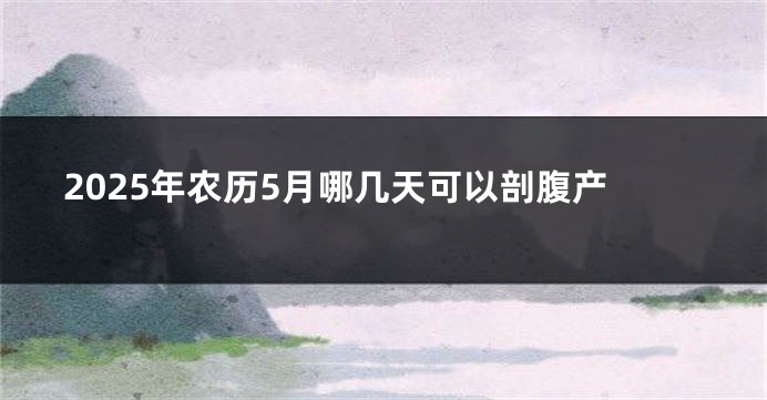 2025年农历5月哪几天可以剖腹产