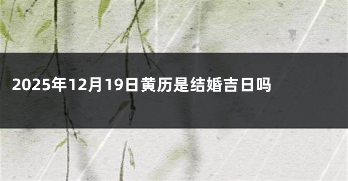 2025年12月19日黄历是结婚吉日吗