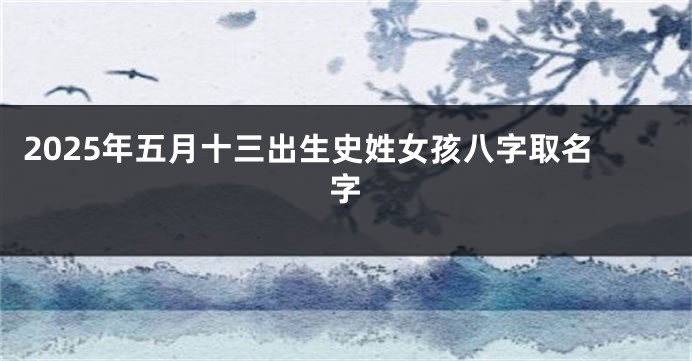 2025年五月十三出生史姓女孩八字取名字
